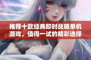 推荐十款经典即时战略单机游戏，值得一试的精彩选择