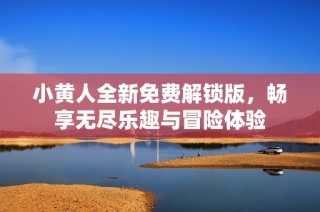 小黄人全新免费解锁版，畅享无尽乐趣与冒险体验