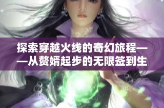 探索穿越火线的奇幻旅程——从赘婿起步的无限签到生活