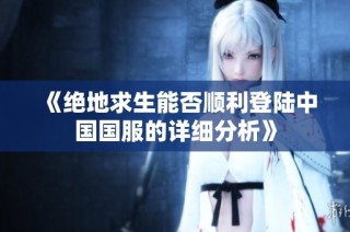 《绝地求生能否顺利登陆中国国服的详细分析》