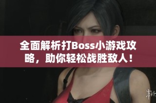 全面解析打Boss小游戏攻略，助你轻松战胜敌人！