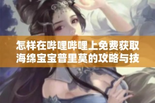 怎样在哔哩哔哩上免费获取海绵宝宝普里莫的攻略与技巧