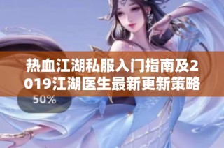热血江湖私服入门指南及2019江湖医生最新更新策略解析