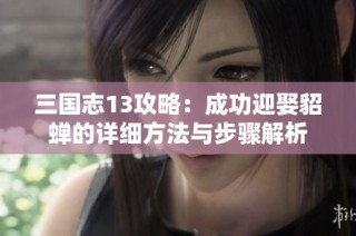 三国志13攻略：成功迎娶貂蝉的详细方法与步骤解析
