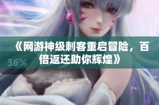 《网游神级刺客重启冒险，百倍返还助你辉煌》