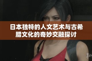 日本独特的人文艺术与古希腊文化的奇妙交融探讨