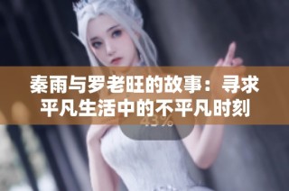 秦雨与罗老旺的故事：寻求平凡生活中的不平凡时刻