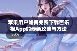 苹果用户如何免费下载芭乐视App的最新攻略与方法