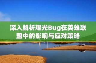 深入解析耀光Bug在英雄联盟中的影响与应对策略
