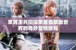 双男主共同探索酱酱酿酿世界的奇妙冒险旅程