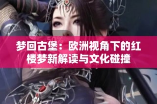 梦回古堡：欧洲视角下的红楼梦新解读与文化碰撞