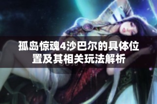 孤岛惊魂4沙巴尔的具体位置及其相关玩法解析