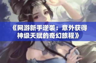 《网游新手逆袭：意外获得神级天赋的奇幻旅程》