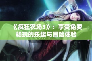 《疯狂农场3》：享受免费畅玩的乐趣与冒险体验