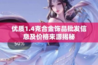 优质1.4克合金饰品批发信息及价格来源揭秘
