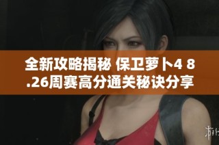 全新攻略揭秘 保卫萝卜4 8.26周赛高分通关秘诀分享