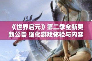《世界启元》第二季全新更新公告 强化游戏体验与内容揭秘