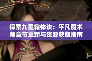 探索九星霸体诀：平凡魔术师章节更新与资源获取指南