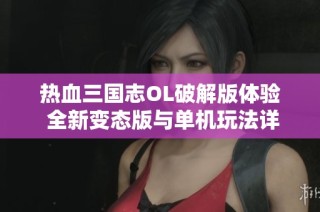 热血三国志OL破解版体验 全新变态版与单机玩法详解