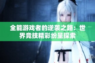 全能游戏者的逆袭之路：世界竞技精彩纷呈探索
