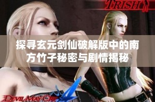 探寻玄元剑仙破解版中的南方竹子秘密与剧情揭秘