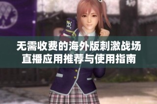 无需收费的海外版刺激战场直播应用推荐与使用指南