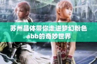 苏州晶体带你走进梦幻粉色abb的奇妙世界