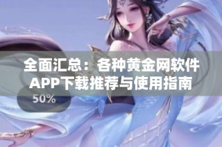 全面汇总：各种黄金网软件APP下载推荐与使用指南