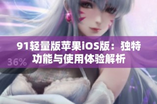 91轻量版苹果iOS版：独特功能与使用体验解析