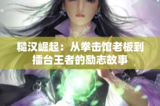 糙汉崛起:从拳击馆老板到擂台王者的励志故事