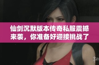 仙剑沉默版本传奇私服震撼来袭，你准备好迎接挑战了吗？