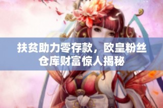 扶贫助力零存款，欧皇粉丝仓库财富惊人揭秘