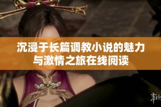 沉浸于长篇调教小说的魅力与激情之旅在线阅读