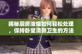 揭秘厨房油烟如何轻松处理，保持卧室清新卫生的方法