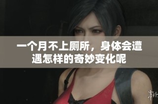 一个月不上厕所，身体会遭遇怎样的奇妙变化呢