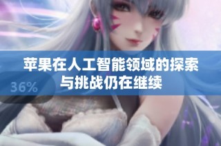苹果在人工智能领域的探索与挑战仍在继续