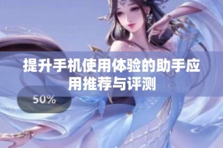 提升手机使用体验的助手应用推荐与评测