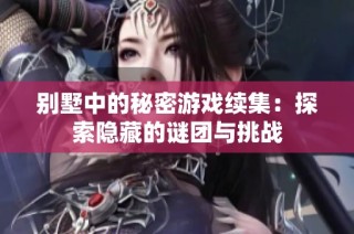 别墅中的秘密游戏续集：探索隐藏的谜团与挑战