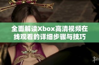 全面解读Xbox高清视频在线观看的详细步骤与技巧