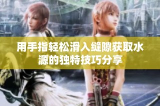 用手指轻松滑入缝隙获取水源的独特技巧分享