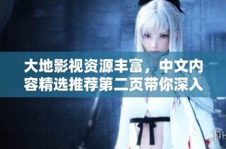 大地影视资源丰富，中文内容精选推荐第二页带你深入探索
