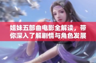 姐妹五部曲电影全解读，带你深入了解剧情与角色发展