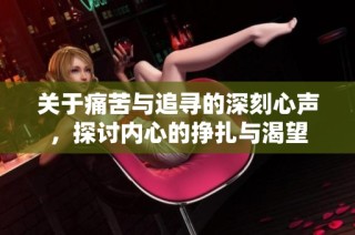 关于痛苦与追寻的深刻心声，探讨内心的挣扎与渴望