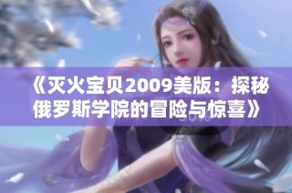 《灭火宝贝2009美版：探秘俄罗斯学院的冒险与惊喜》