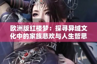 欧洲版红楼梦：探寻异域文化中的家族悲欢与人生哲思