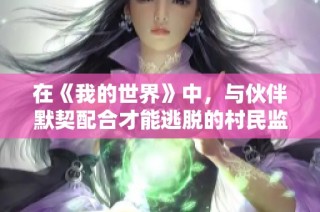 在《我的世界》中，与伙伴默契配合才能逃脱的村民监狱，你尝试过吗？