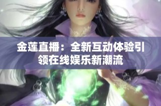 金莲直播：全新互动体验引领在线娱乐新潮流
