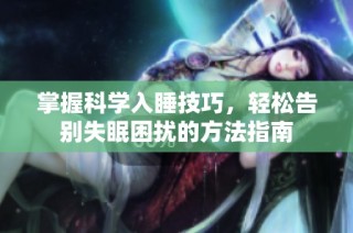 掌握科学入睡技巧，轻松告别失眠困扰的方法指南