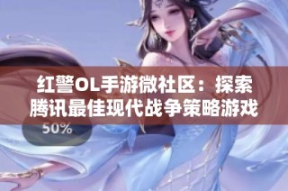 红警OL手游微社区：探索腾讯最佳现代战争策略游戏的魅力与乐趣