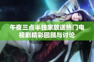 午夜三点半独家放送热门电视剧精彩回顾与讨论